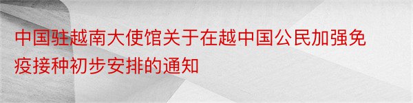 中国驻越南大使馆关于在越中国公民加强免疫接种初步安排的通知