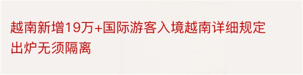 越南新增19万+国际游客入境越南详细规定出炉无须隔离