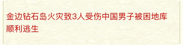 金边钻石岛火灾致3人受伤中国男子被困地库顺利逃生