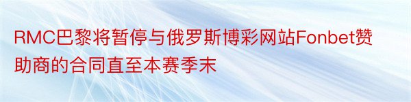 RMC巴黎将暂停与俄罗斯博彩网站Fonbet赞助商的合同直至本赛季末