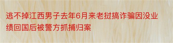 逃不掉江西男子去年6月来老挝搞诈骗因没业绩回国后被警方抓捕归案