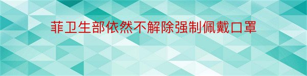 菲卫生部依然不解除强制佩戴口罩