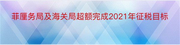 菲厘务局及海关局超额完成2021年征税目标