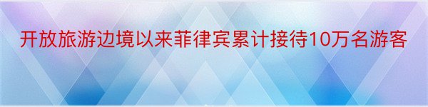 开放旅游边境以来菲律宾累计接待10万名游客