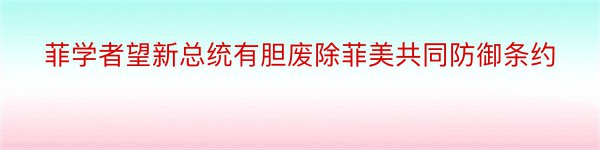 菲学者望新总统有胆废除菲美共同防御条约