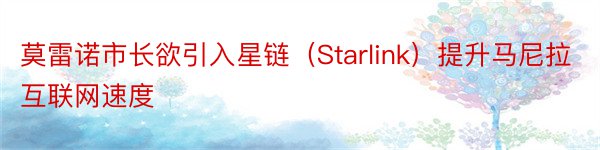 莫雷诺市长欲引入星链（Starlink）提升马尼拉互联网速度