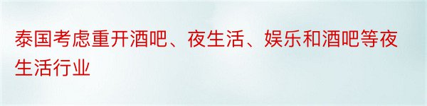 泰国考虑重开酒吧、夜生活、娱乐和酒吧等夜生活行业