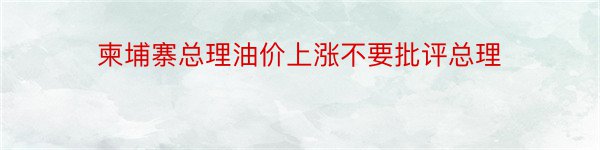 柬埔寨总理油价上涨不要批评总理