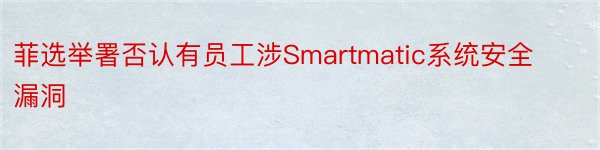 菲选举署否认有员工涉Smartmatic系统安全漏洞