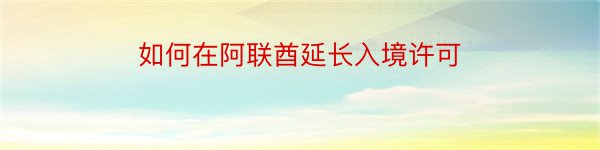 如何在阿联酋延长入境许可