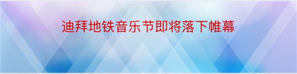 迪拜地铁音乐节即将落下帷幕