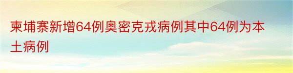 柬埔寨新增64例奥密克戎病例其中64例为本土病例