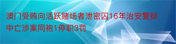 澳门受贿向活跃赌场者泄密囚16年治安警狱中亡涉案同袍1停职3罚