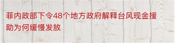 菲内政部下令48个地方政府解释台风现金援助为何缓慢发放