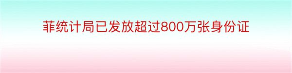 菲统计局已发放超过800万张身份证