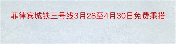 菲律宾城铁三号线3月28至4月30日免费乘搭