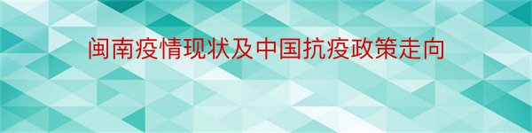 闽南疫情现状及中国抗疫政策走向