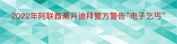 2022年阿联酋斋月迪拜警方警告“电子乞丐”