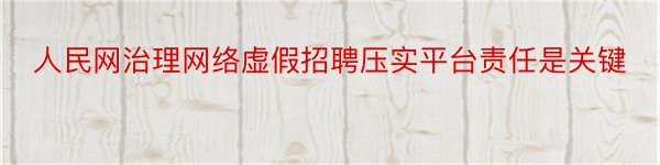 人民网治理网络虚假招聘压实平台责任是关键