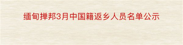 缅甸掸邦3月中国籍返乡人员名单公示