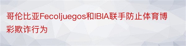 哥伦比亚Fecoljuegos和IBIA联手防止体育博彩欺诈行为