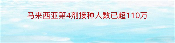 马来西亚第4剂接种人数已超110万