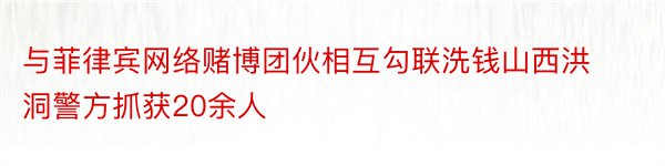 与菲律宾网络赌博团伙相互勾联洗钱山西洪洞警方抓获20余人