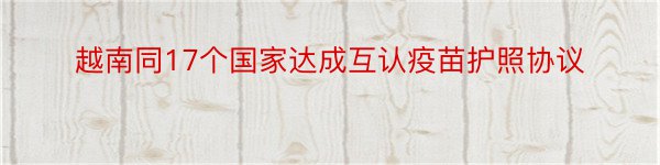 越南同17个国家达成互认疫苗护照协议