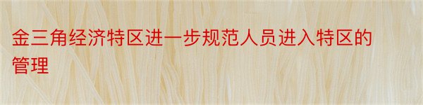 金三角经济特区进一步规范人员进入特区的管理