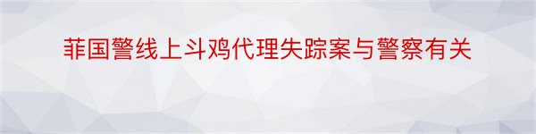 菲国警线上斗鸡代理失踪案与警察有关