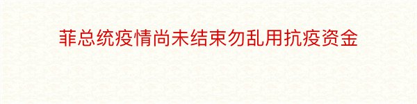 菲总统疫情尚未结束勿乱用抗疫资金