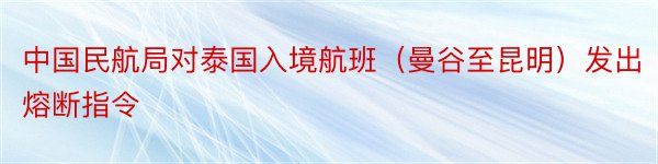 中国民航局对泰国入境航班（曼谷至昆明）发出熔断指令