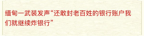 缅甸一武装发声“还敢封老百姓的银行账户我们就继续炸银行”