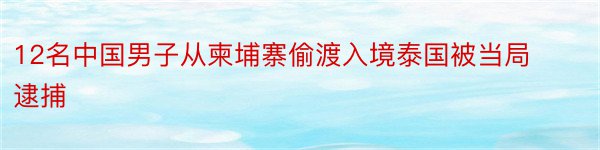 12名中国男子从柬埔寨偷渡入境泰国被当局逮捕