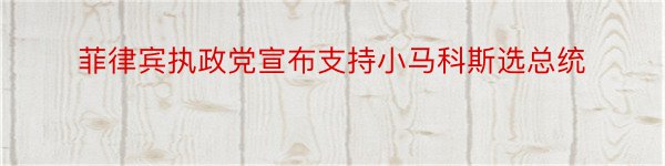 菲律宾执政党宣布支持小马科斯选总统