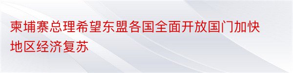 柬埔寨总理希望东盟各国全面开放国门加快地区经济复苏