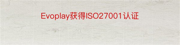 Evoplay获得ISO27001认证