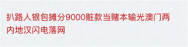 扒路人银包摊分9000赃款当赌本输光澳门两内地汉闪电落网