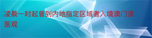 凌晨一时起曾到内地指定区域者入境澳门须医观