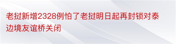 老挝新增2328例怕了老挝明日起再封锁对泰边境友谊桥关闭