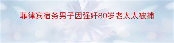 菲律宾宿务男子因强奸80岁老太太被捕