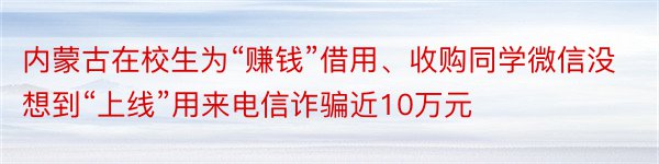 内蒙古在校生为“赚钱”借用、收购同学微信没想到“上线”用来电信诈骗近10万元