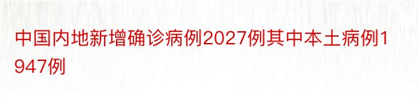 中国内地新增确诊病例2027例其中本土病例1947例