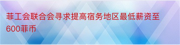 菲工会联合会寻求提高宿务地区最低薪资至600菲币