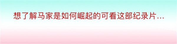 想了解马家是如何崛起的可看这部纪录片…