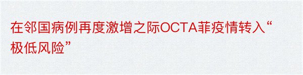 在邻国病例再度激增之际OCTA菲疫情转入“极低风险”