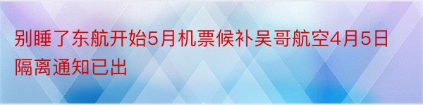 别睡了东航开始5月机票候补吴哥航空4月5日隔离通知已出