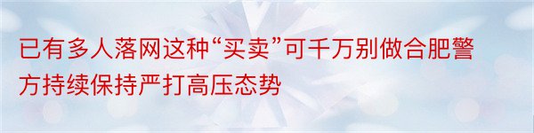 已有多人落网这种“买卖”可千万别做合肥警方持续保持严打高压态势