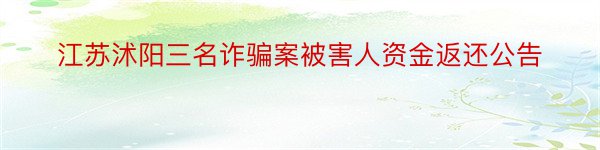 江苏沭阳三名诈骗案被害人资金返还公告