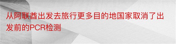 从阿联酋出发去旅行更多目的地国家取消了出发前的PCR检测